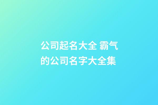 公司起名大全 霸气的公司名字大全集-第1张-公司起名-玄机派